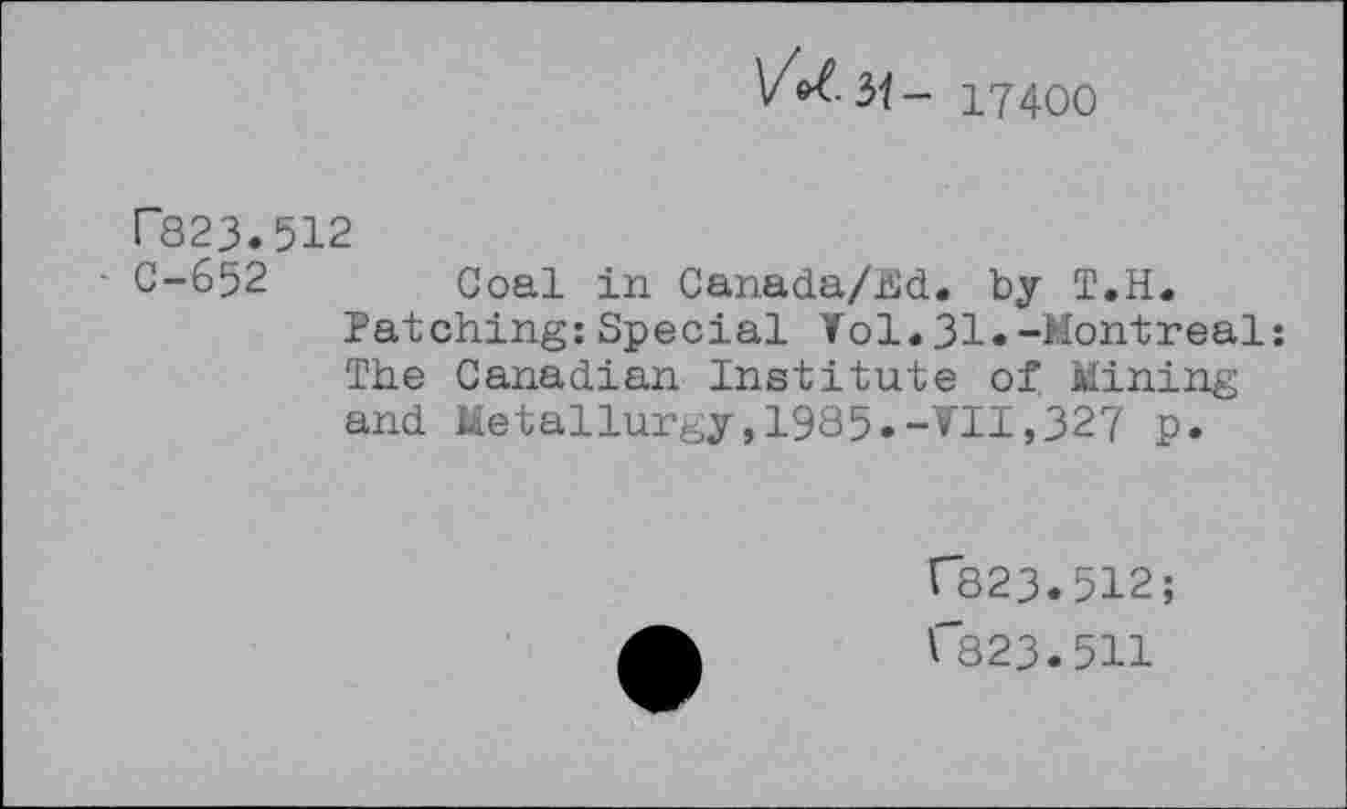 ﻿Vot-M- 17400
Г823.512
С-652 Coal in Canada/Hd. by Т.Н.
Patching:Special Vol.31«-Montreal: The Canadian Institute of Mining and Metallurgy,1985.-VII,327 p.
Г823.512;
Г823.511